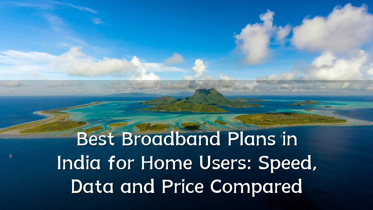 Best Broadband Plans in India for Home Users: Speed, Data and Price Compared