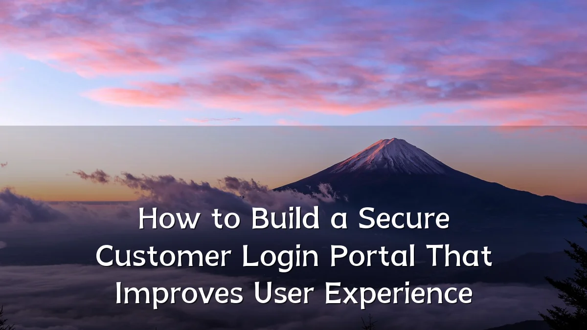 How to Build a Secure Customer Login Portal That Improves User Experience