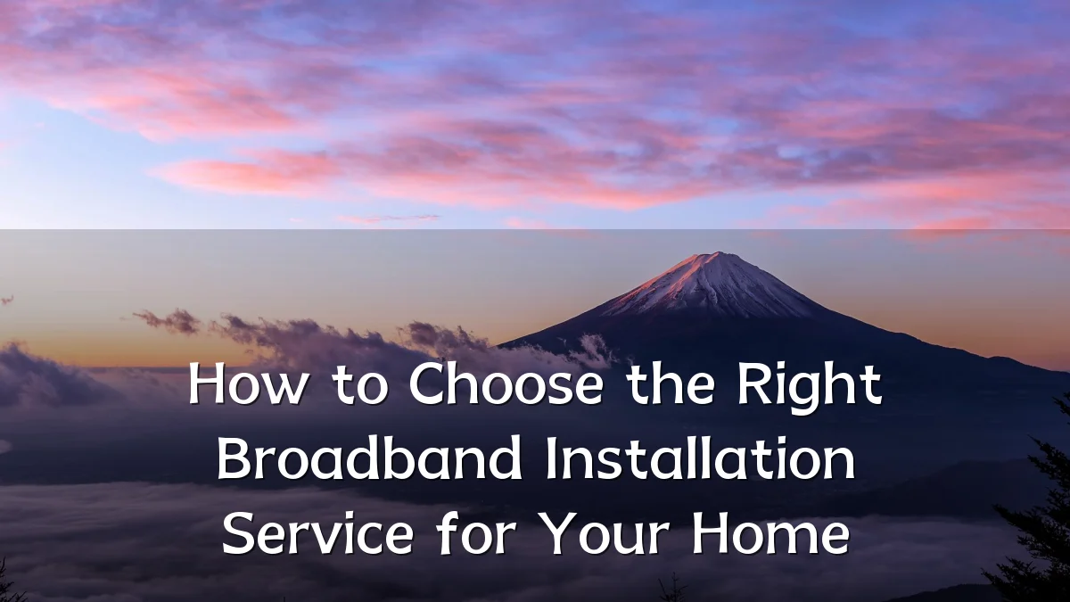 How to Choose the Right Broadband Installation Service for Your Home