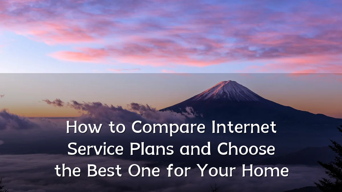 How to Compare Internet Service Plans and Choose the Best One for Your Home