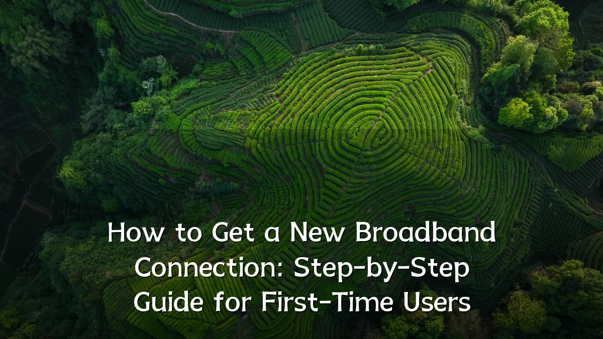 How to Get a New Broadband Connection: Step-by-Step Guide for First-Time Users