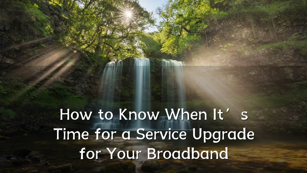 How to Know When It’s Time for a Service Upgrade for Your Broadband