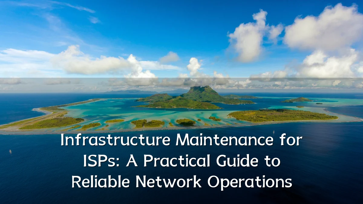 Infrastructure Maintenance for ISPs: A Practical Guide to Reliable Network Operations
