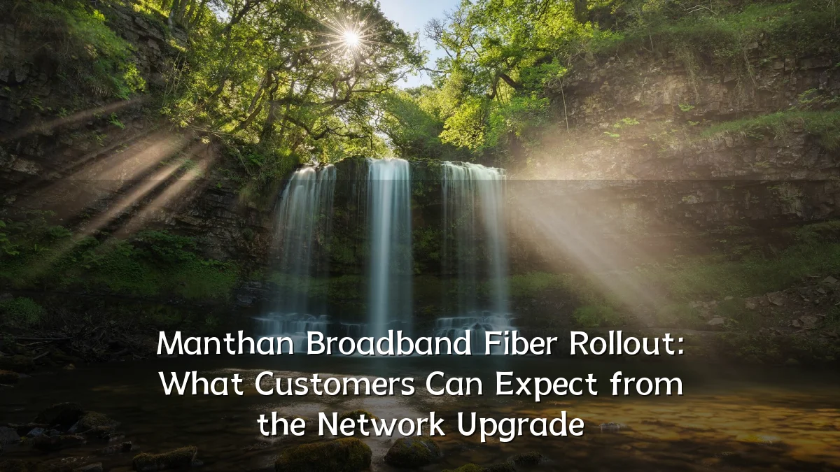 Manthan Broadband Fiber Rollout: What Customers Can Expect from the Network Upgrade