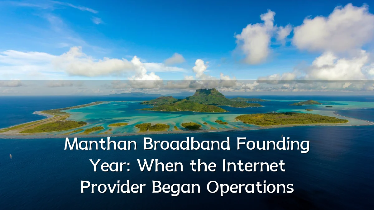 Manthan Broadband Founding Year: When the Internet Provider Began Operations