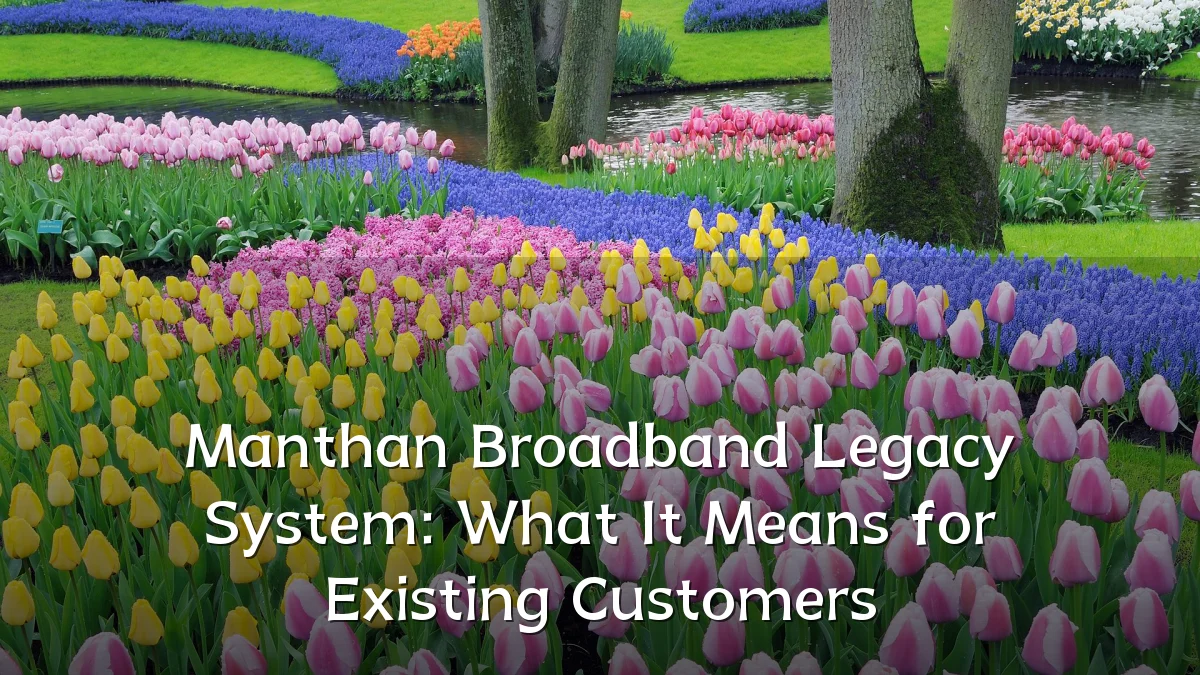 Manthan Broadband Legacy System: What It Means for Existing Customers