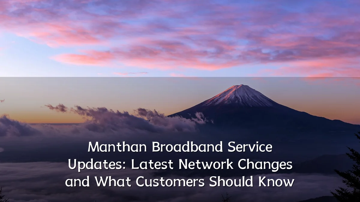 Manthan Broadband Service Updates: Latest Network Changes and What Customers Should Know