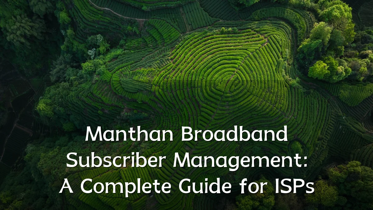 Manthan Broadband Subscriber Management: A Complete Guide for ISPs