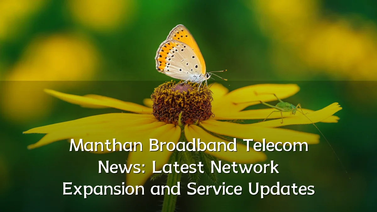 Manthan Broadband Telecom News: Latest Network Expansion and Service Updates