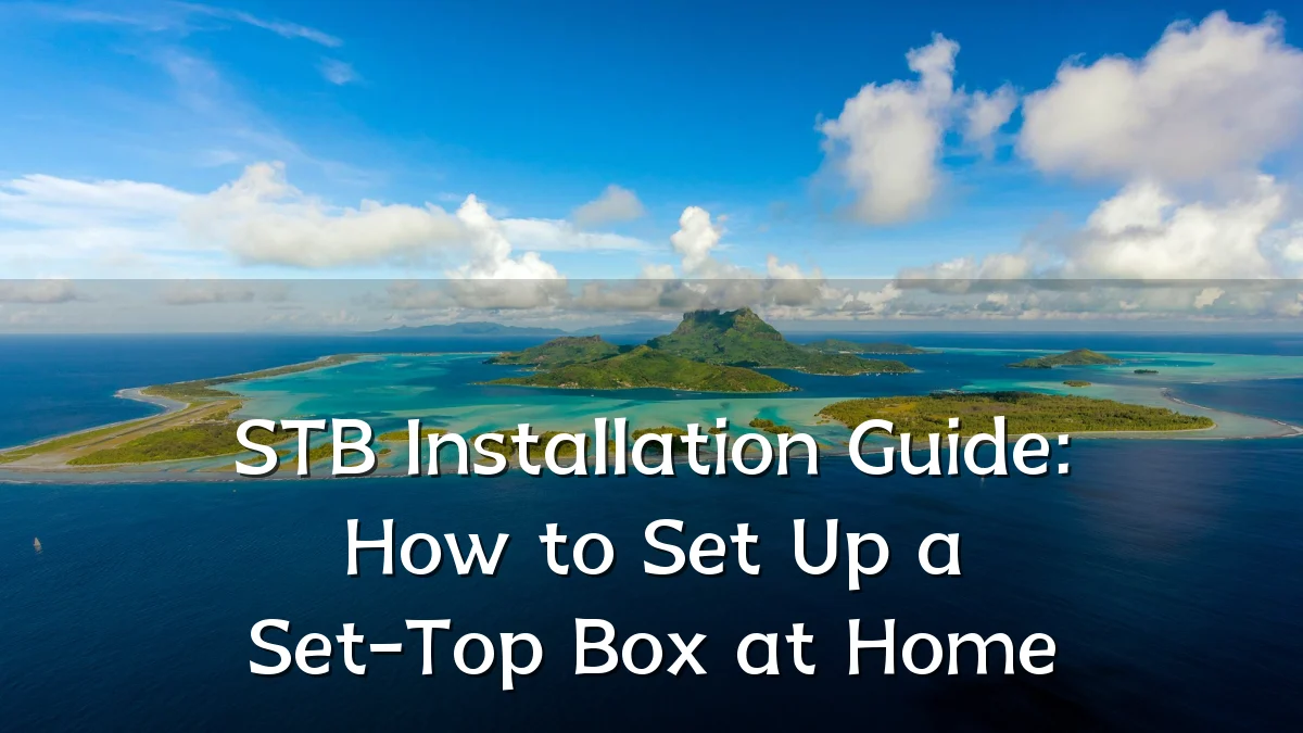 STB Installation Guide: How to Set Up a Set-Top Box at Home