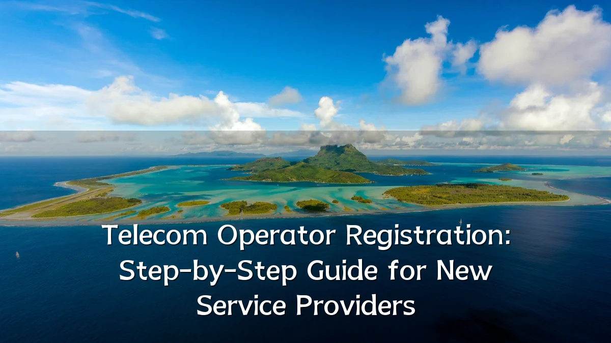 Telecom Operator Registration: Step-by-Step Guide for New Service Providers