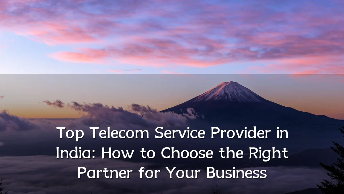 Top Telecom Service Provider in India: How to Choose the Right Partner for Your Business
