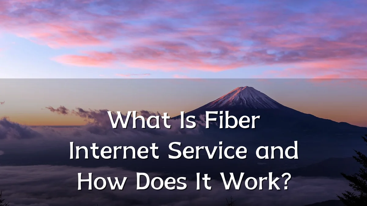 What Is Fiber Internet Service and How Does It Work?