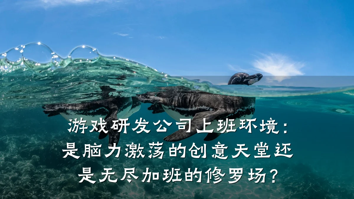 游戏研发公司上班环境：是脑力激荡的创意天堂还是无尽加班的修罗场？